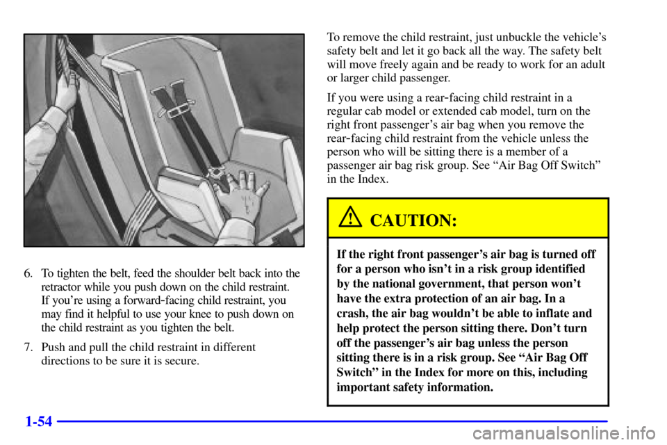 CHEVROLET S10 2001 2.G Repair Manual 1-54
6. To tighten the belt, feed the shoulder belt back into the
retractor while you push down on the child restraint. 
If youre using a forward
-facing child restraint, you
may find it helpful to u