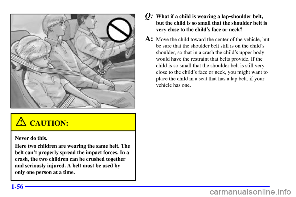 CHEVROLET S10 2001 2.G Owners Manual 1-56
CAUTION:
Never do this.
Here two children are wearing the same belt. The
belt cant properly spread the impact forces. In a
crash, the two children can be crushed together
and seriously injured. 