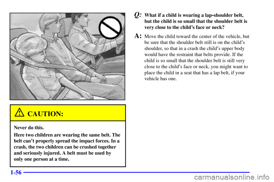 CHEVROLET S10 2001 2.G Repair Manual 1-56
CAUTION:
Never do this.
Here two children are wearing the same belt. The
belt cant properly spread the impact forces. In a
crash, the two children can be crushed together
and seriously injured. 