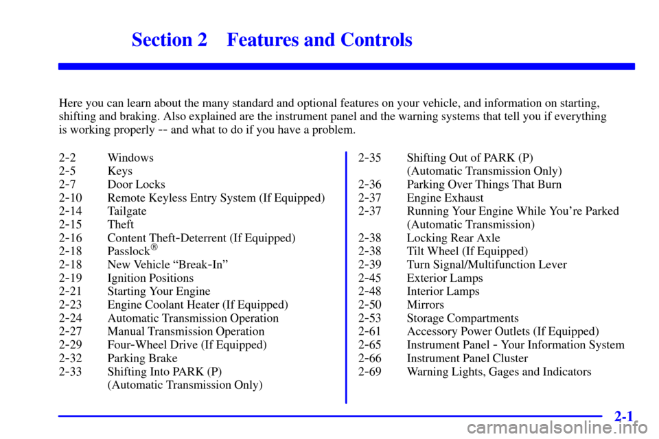 CHEVROLET S10 2001 2.G Owners Manual 2-
2-1
Section 2 Features and Controls
Here you can learn about the many standard and optional features on your vehicle, and information on starting,
shifting and braking. Also explained are the instr