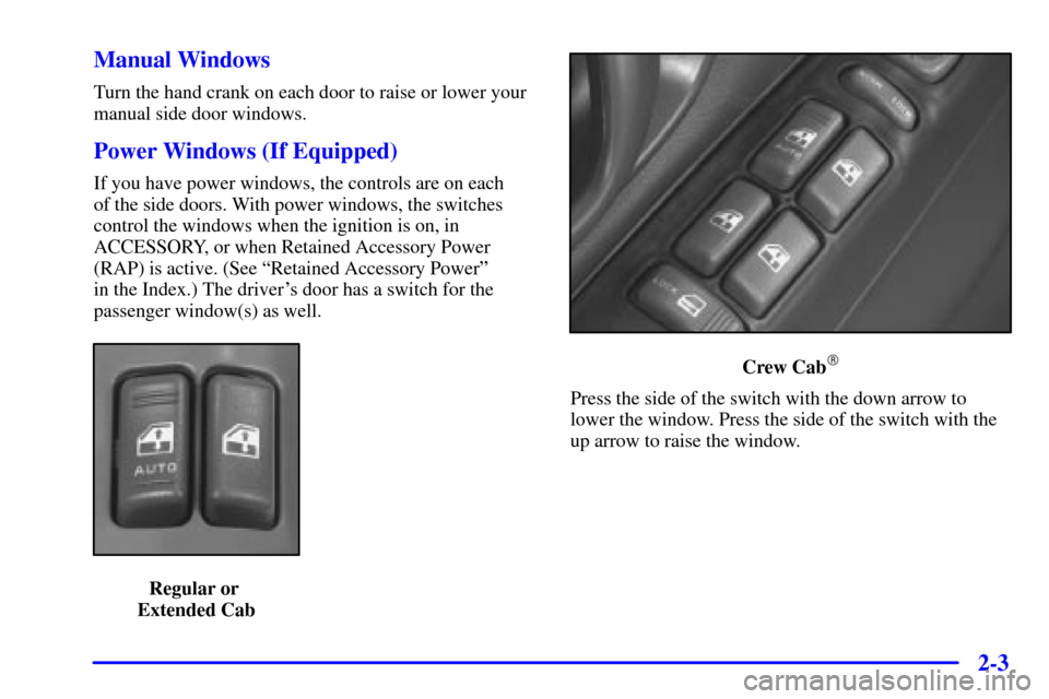 CHEVROLET S10 2001 2.G Owners Manual 2-3 Manual Windows
Turn the hand crank on each door to raise or lower your
manual side door windows.
Power Windows (If Equipped)
If you have power windows, the controls are on each 
of the side doors.