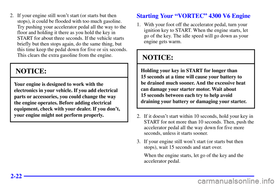 CHEVROLET S10 2001 2.G Owners Manual 2-22
2. If your engine still wont start (or starts but then
stops), it could be flooded with too much gasoline.
Try pushing your accelerator pedal all the way to the
floor and holding it there as you