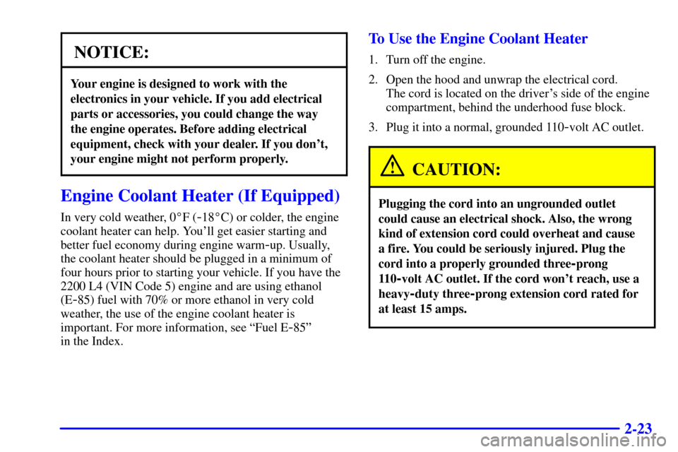 CHEVROLET S10 2001 2.G Owners Manual 2-23
NOTICE:
Your engine is designed to work with the
electronics in your vehicle. If you add electrical
parts or accessories, you could change the way
the engine operates. Before adding electrical
eq