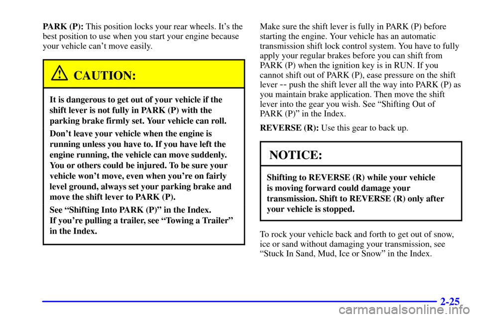 CHEVROLET S10 2001 2.G Owners Manual 2-25
PARK (P): This position locks your rear wheels. Its the
best position to use when you start your engine because
your vehicle cant move easily.
CAUTION:
It is dangerous to get out of your vehicl