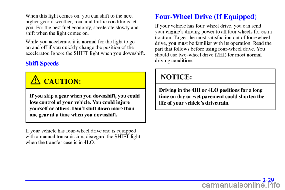 CHEVROLET S10 2001 2.G Owners Manual 2-29
When this light comes on, you can shift to the next
higher gear if weather, road and traffic conditions let
you. For the best fuel economy, accelerate slowly and
shift when the light comes on.
Wh