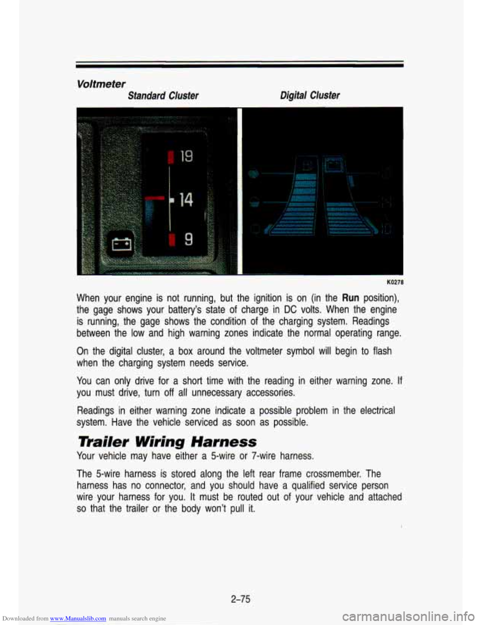 CHEVROLET S10 1993 2.G Owners Manual Downloaded from www.Manualslib.com manuals search engine Voltmeter 
Standard  Cluster Digital  Cluster 
I 
KO278 
When  your  engine 
is not  running,  but the  ignition  is  on  (in  the Run position