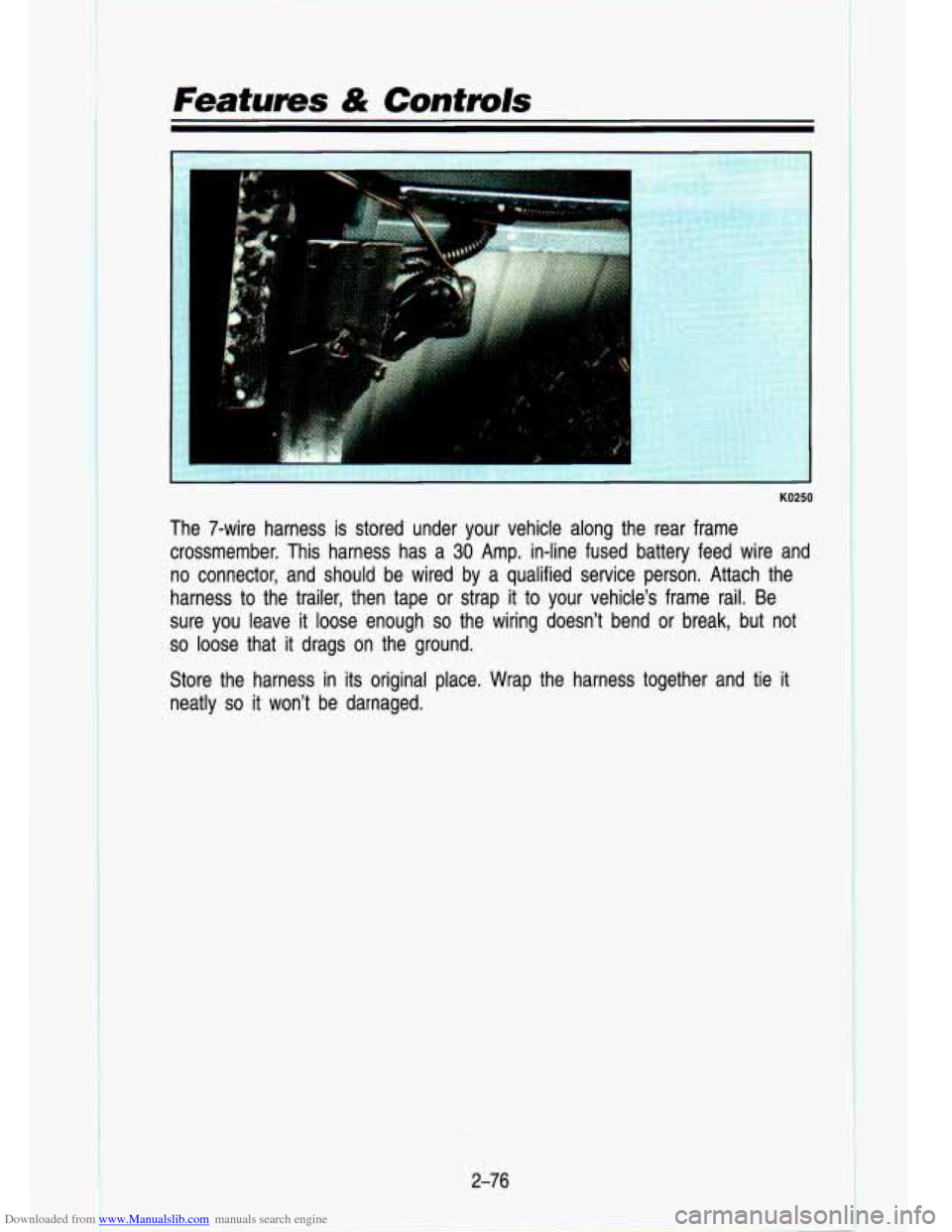 CHEVROLET S10 1993 2.G Owners Manual Downloaded from www.Manualslib.com manuals search engine Features & Contmls 
KO250 
The  7-wire  harness is stored  under  your  vehicle  along  the  rear  frame 
crossmember.  This  harness  has  a 
