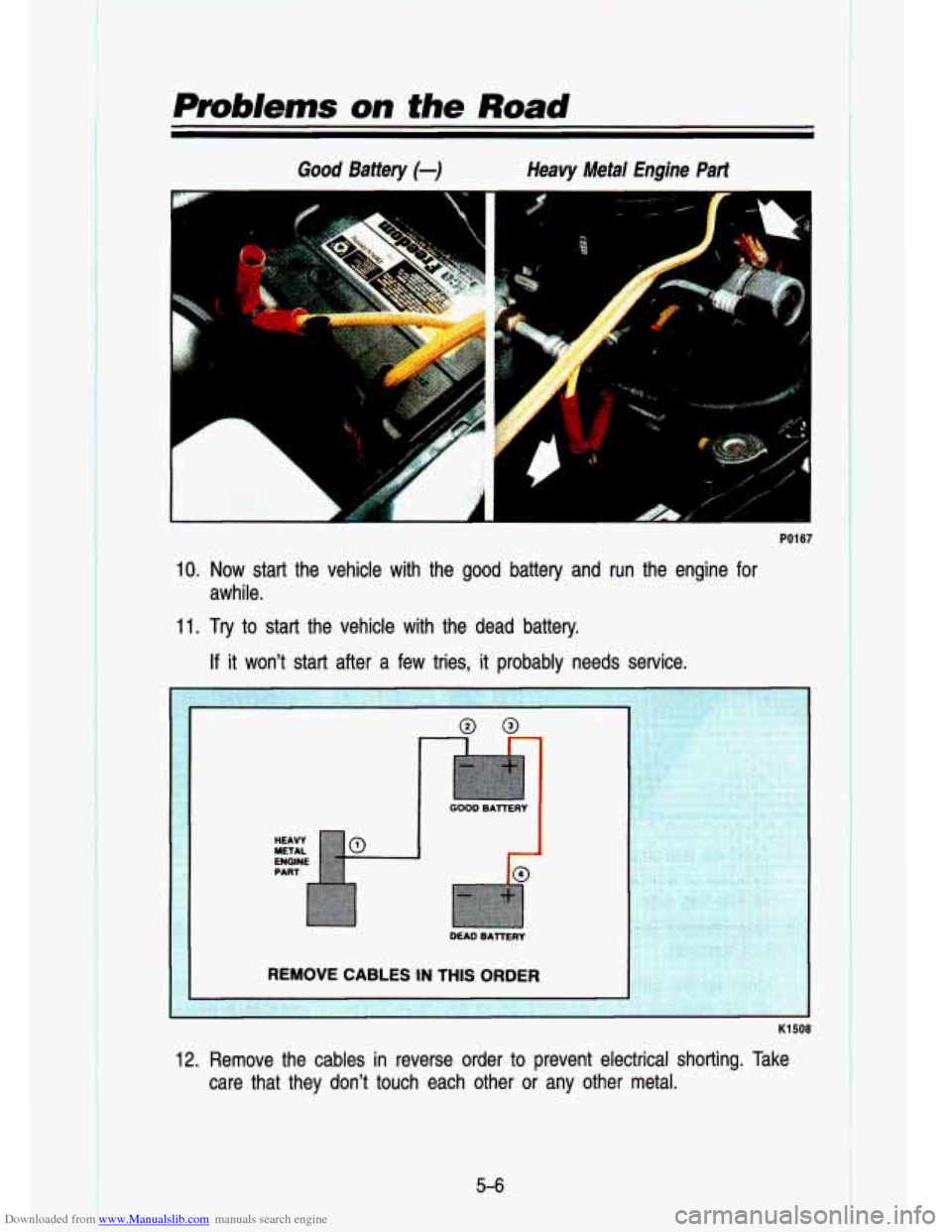 CHEVROLET S10 1993 2.G Owners Manual Downloaded from www.Manualslib.com manuals search engine Prob/ems on the Road
Good Battery (-) Heavy Metal Engine Part
r“ 1 -L
L
PO1 67
10. Now start the vehicle with the good battery CHEVROLET S10 1993 2.G Owners Manual Downloaded from www.Manualslib.com manuals search engine Prob/ems on the Road
Good Battery (-) Heavy Metal Engine Part
r“ 1 -L
L
PO1 67
10. Now start the vehicle with the good battery