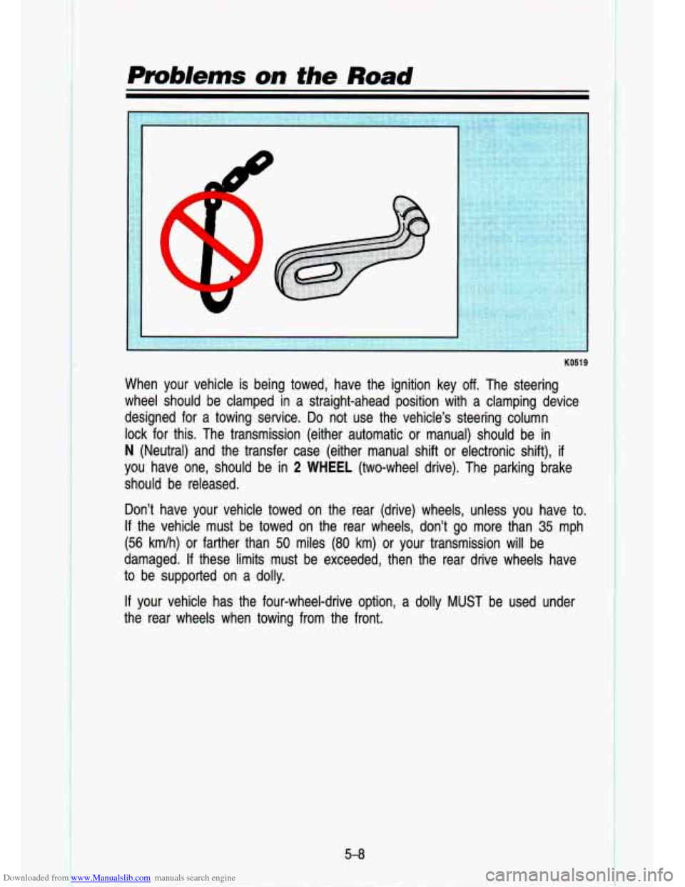 CHEVROLET S10 1993 2.G Owners Manual Downloaded from www.Manualslib.com manuals search engine , vr
KO51 9
When your vehicle is being towed, have the ignition key off. The steering
wheel should be clamped in a straight-ahea CHEVROLET S10 1993 2.G Owners Manual Downloaded from www.Manualslib.com manuals search engine , vr
KO51 9
When your vehicle is being towed, have the ignition key off. The steering
wheel should be clamped in a straight-ahea