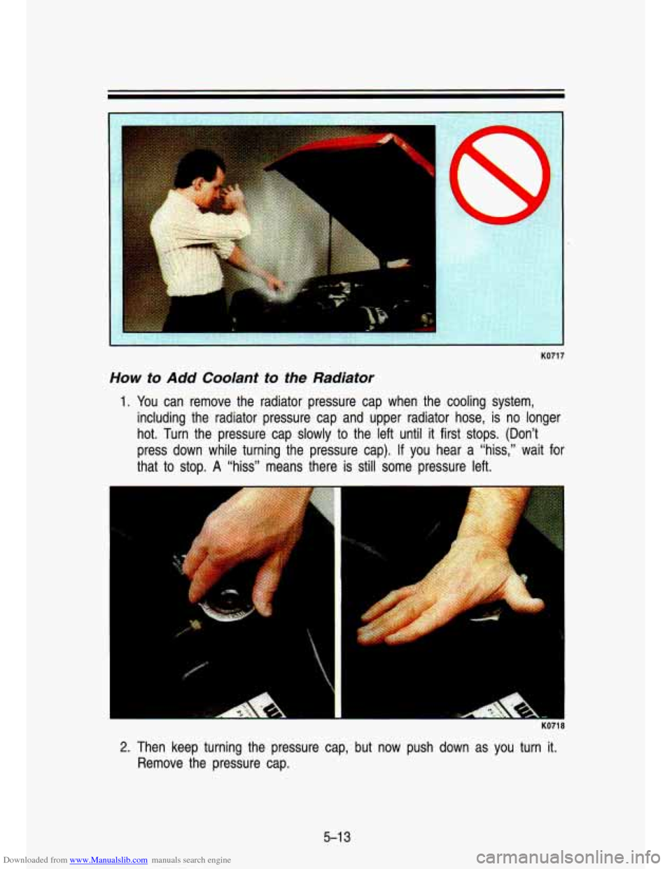 CHEVROLET S10 1993 2.G Owners Manual Downloaded from www.Manualslib.com manuals search engine KO71 7
How to Add Coolant to the Radiator
1. You can remove the radiator pressure cap when the cooling system,
including the r CHEVROLET S10 1993 2.G Owners Manual Downloaded from www.Manualslib.com manuals search engine KO71 7
How to Add Coolant to the Radiator
1. You can remove the radiator pressure cap when the cooling system,
including the r