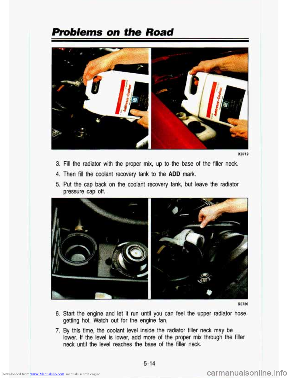 CHEVROLET S10 1993 2.G Owners Manual Downloaded from www.Manualslib.com manuals search engine Pmb/ems on the Road
c
KO719
3. Fill the radiator with the proper mix, up to the base of the filler neck.
4. Then fill the coolant CHEVROLET S10 1993 2.G Owners Manual Downloaded from www.Manualslib.com manuals search engine Pmb/ems on the Road
c
KO719
3. Fill the radiator with the proper mix, up to the base of the filler neck.
4. Then fill the coolant
