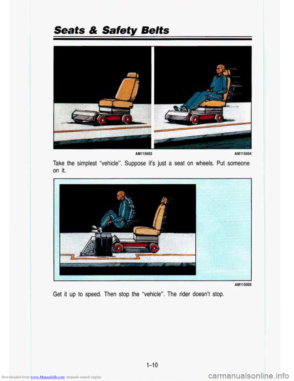 CHEVROLET S10 1993 2.G Owners Manual Downloaded from www.Manualslib.com manuals search engine Seats 4ik Safety Belts
AM11 5003 AM115004
Take the simplest “vehicle”. Suppose it’s just a seat on wh\
eels. Put someone
on CHEVROLET S10 1993 2.G Owners Manual Downloaded from www.Manualslib.com manuals search engine Seats 4ik Safety Belts
AM11 5003 AM115004
Take the simplest “vehicle”. Suppose it’s just a seat on wh\
eels. Put someone
on