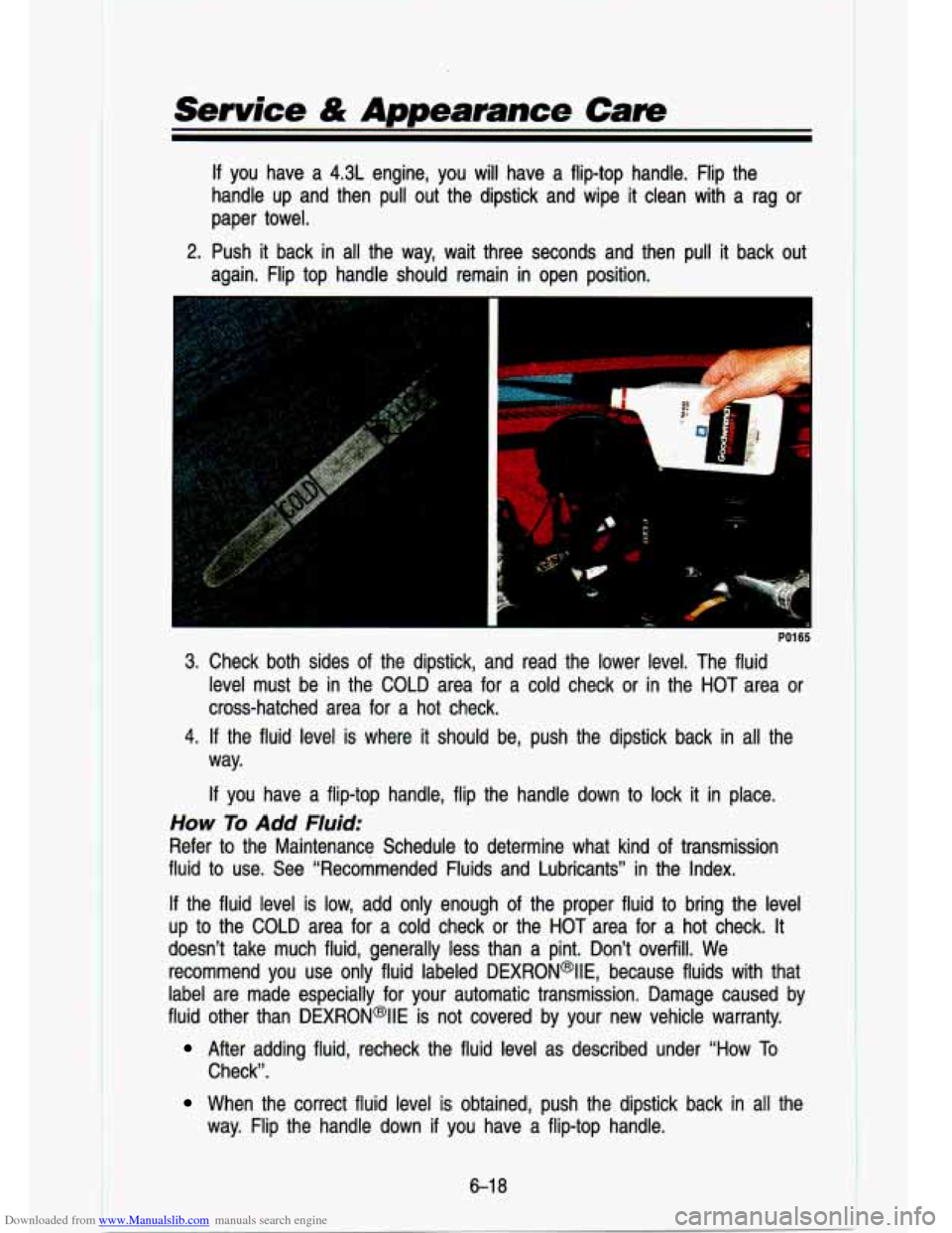CHEVROLET S10 1993 2.G Owners Manual Downloaded from www.Manualslib.com manuals search engine Service & Appearance Care 
If you  have  a  4.3L  engine,  you  will  have  a  flip-top  handle.  Flip\
  the 
handle  up  and  then  pull  out