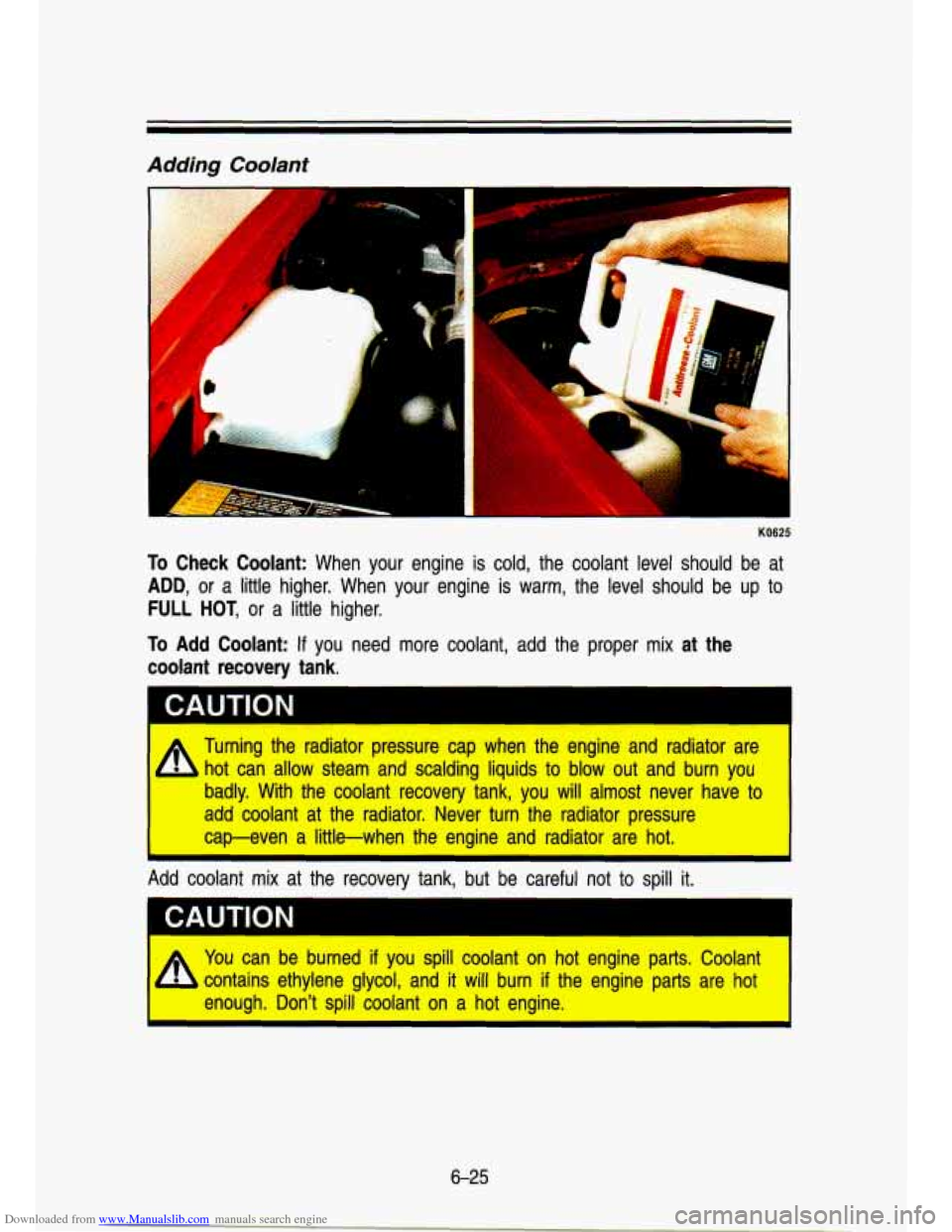 CHEVROLET S10 1993 2.G Owners Manual Downloaded from www.Manualslib.com manuals search engine Adding Coolant 
KO625 
To Check  Coolant:  When  your  engine is cold,  the  coolant  level  should  be  at 
ADD, or  a little higher.  When  y