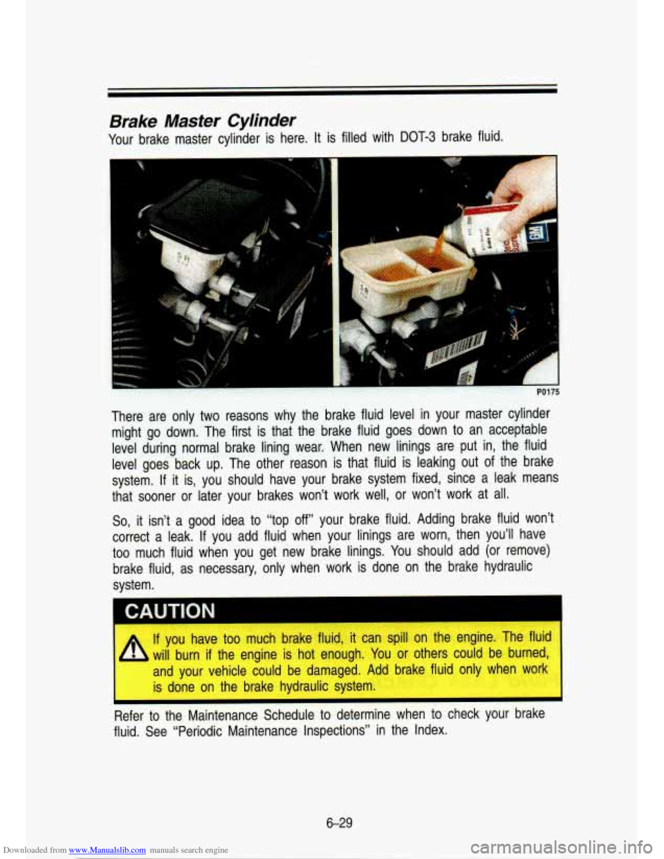 CHEVROLET S10 1993 2.G Owners Manual Downloaded from www.Manualslib.com manuals search engine Brake  Master  Cylinder 
Your brake  master  cylinder  is here. It is filled  with DOT-3 brake  fluid. 
PO775 
So, it isn’t  a good idea  to 