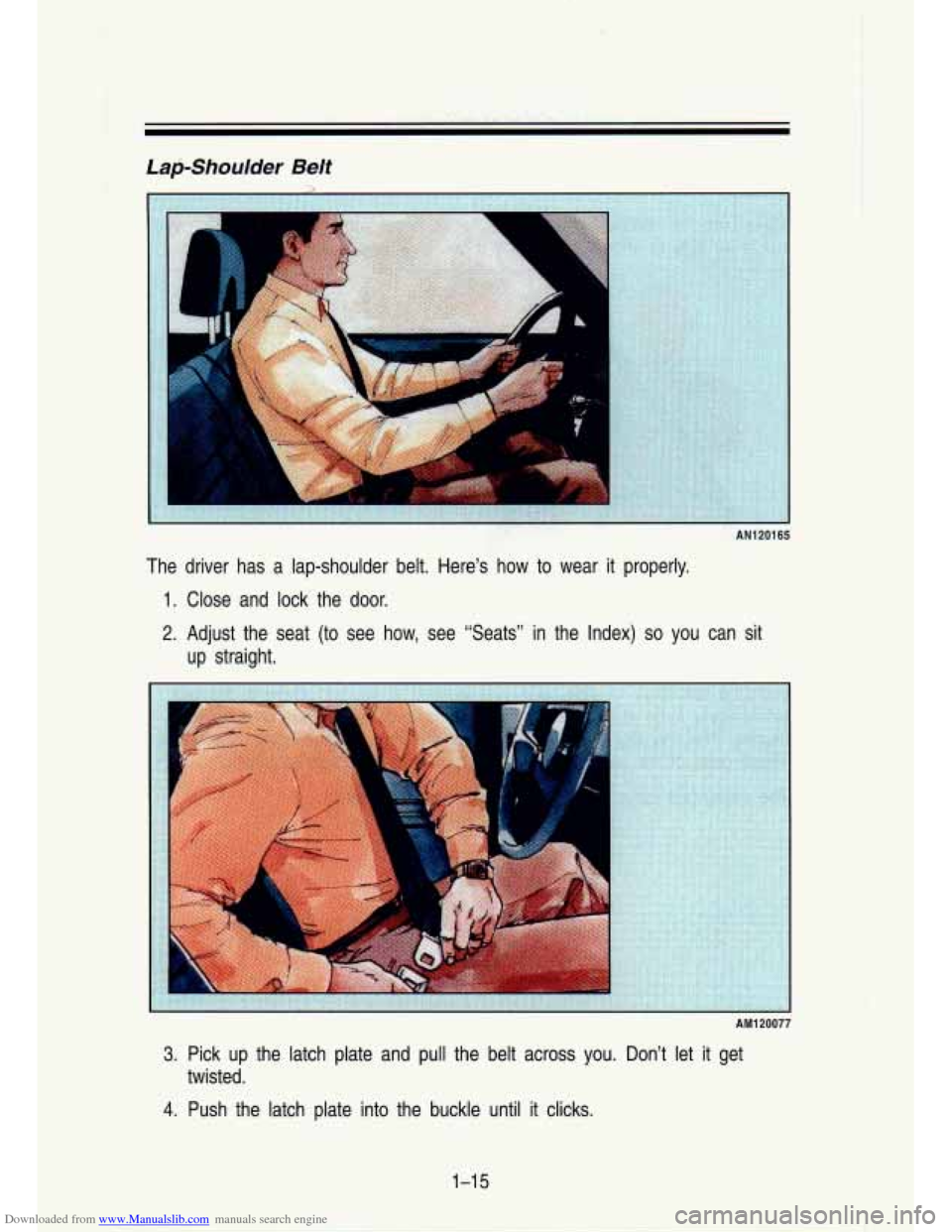 CHEVROLET S10 1993 2.G Owners Manual Downloaded from www.Manualslib.com manuals search engine Lap-Shoulder Belt
AN1 201 65
The driver has a lap-shoulder belt. Here’s how to wear it properly.
1. Close and lock the door. CHEVROLET S10 1993 2.G Owners Manual Downloaded from www.Manualslib.com manuals search engine Lap-Shoulder Belt
AN1 201 65
The driver has a lap-shoulder belt. Here’s how to wear it properly.
1. Close and lock the door.