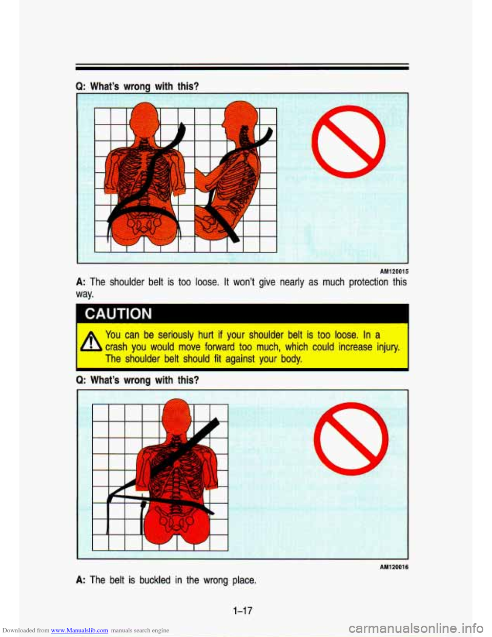 CHEVROLET S10 1993 2.G Owners Guide Downloaded from www.Manualslib.com manuals search engine Q: mg with 
,. 
is? 
AM120015 
A: The  shoulder  belt  is  too  loose.  It  won’t  give  nearly  as  mu\
ch  protection  this 
way. 
You can 
