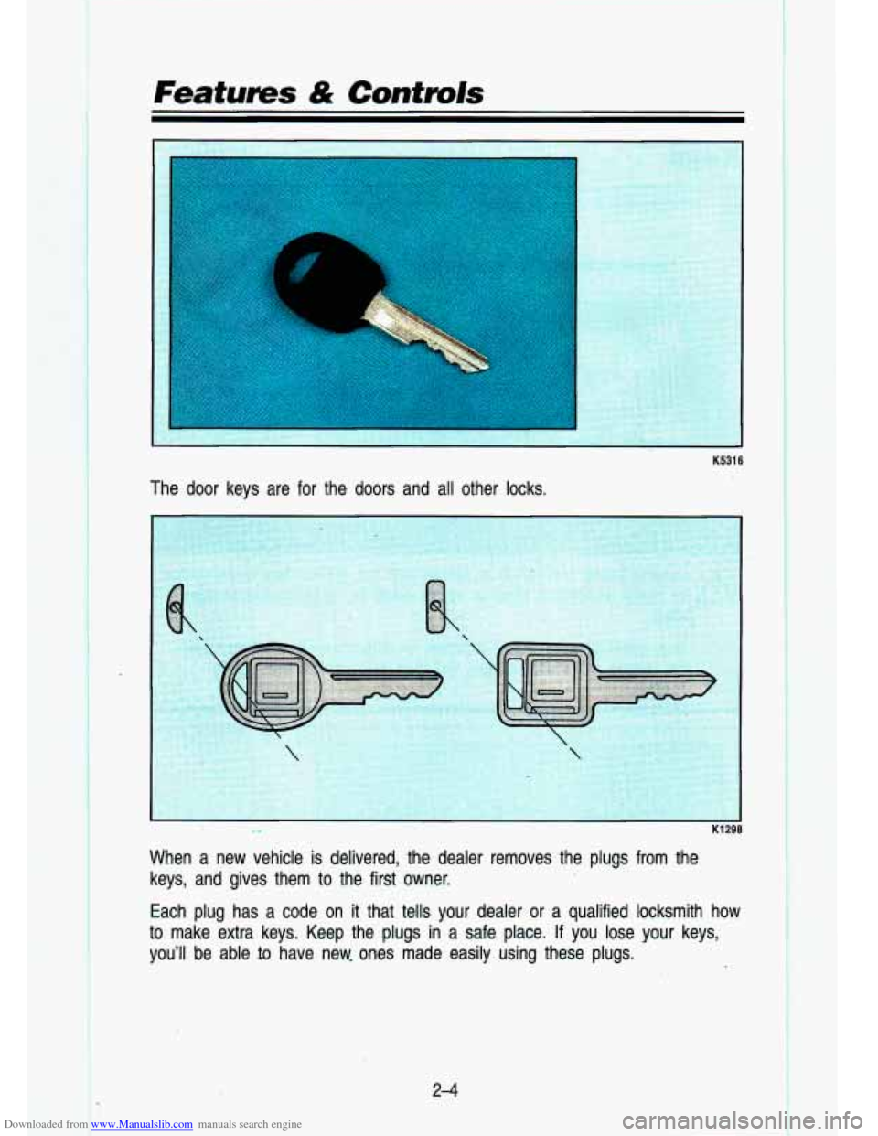 CHEVROLET S10 1993 2.G Workshop Manual Downloaded from www.Manualslib.com manuals search engine Features A& Contmls
-
K5316
The door keys are for the doors and all other locks.
l-
When a new vehicle is delivered, the CHEVROLET S10 1993 2.G Workshop Manual Downloaded from www.Manualslib.com manuals search engine Features A& Contmls
-
K5316
The door keys are for the doors and all other locks.
l-
When a new vehicle is delivered, the