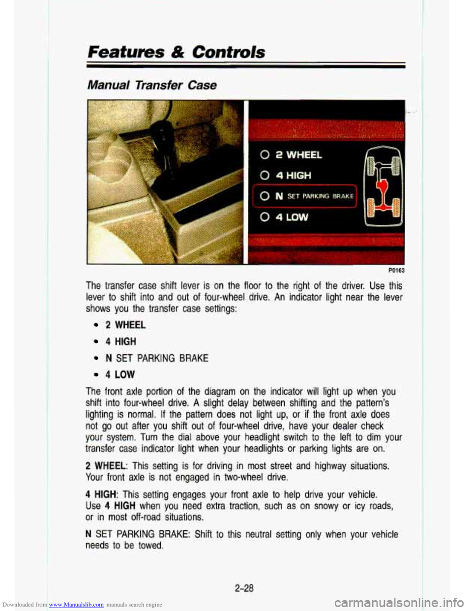 CHEVROLET S10 1993 2.G Owners Manual Downloaded from www.Manualslib.com manuals search engine Features & Controls
Manual Transfer Case
I
PO1 63
The transfer case shift lever is on the floor to the right of the driver. Us CHEVROLET S10 1993 2.G Owners Manual Downloaded from www.Manualslib.com manuals search engine Features & Controls
Manual Transfer Case
I
PO1 63
The transfer case shift lever is on the floor to the right of the driver. Us