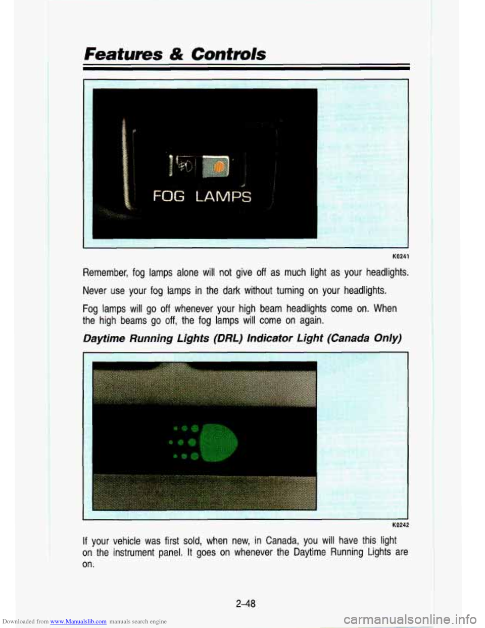 CHEVROLET S10 1993 2.G Owners Manual Downloaded from www.Manualslib.com manuals search engine Featums & Controls 
KO241 
Remember,  fog  lamps  alone  will  not  give off as much  light  as  your  headlights. 
Never  use  your  fog  lamp