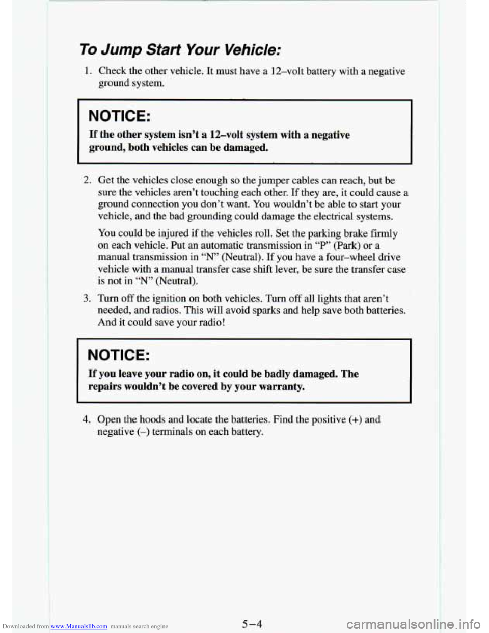 CHEVROLET S10 1994 2.G Owners Manual Downloaded from www.Manualslib.com manuals search engine I E
To Jump Start Your Vehicle:
1. Check the other vehicle. It must have a 12-volt battery wlm a\
negauve
ground system.
NOTI CHEVROLET S10 1994 2.G Owners Manual Downloaded from www.Manualslib.com manuals search engine I E
To Jump Start Your Vehicle:
1. Check the other vehicle. It must have a 12-volt battery wlm a\
negauve
ground system.
NOTI