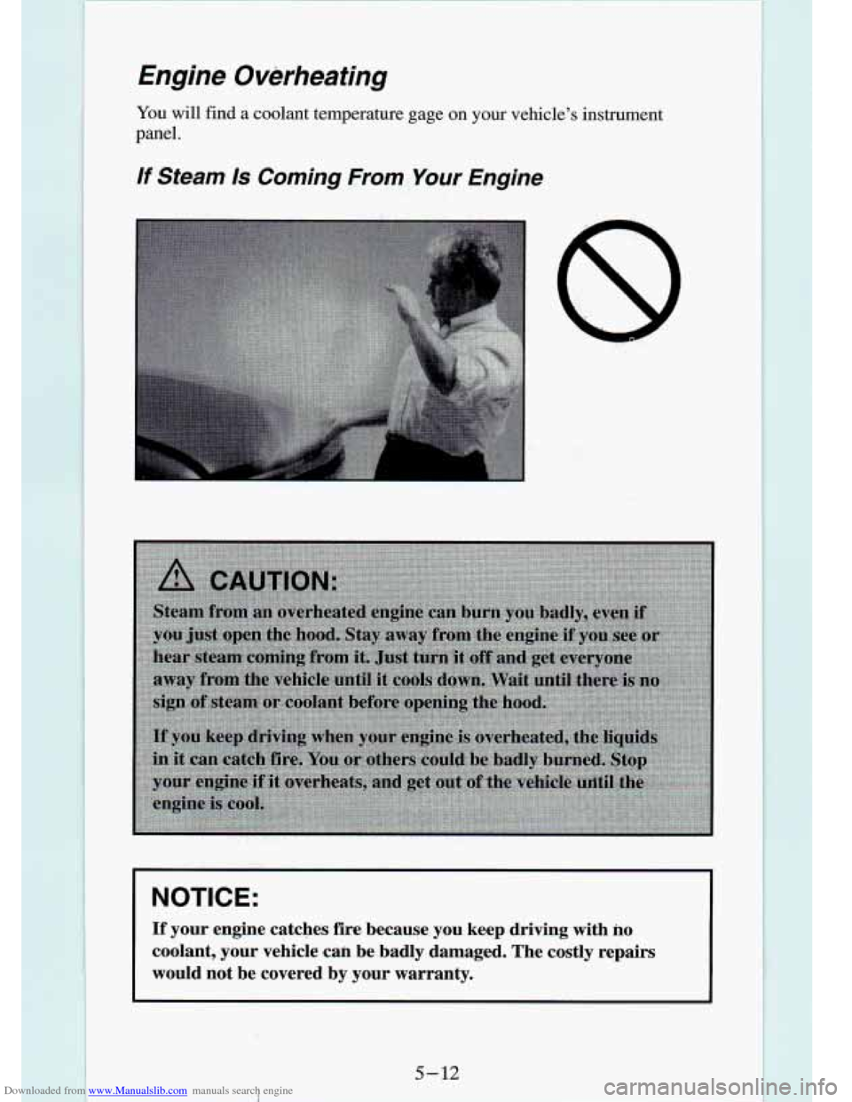 CHEVROLET S10 1994 2.G Owners Manual Downloaded from www.Manualslib.com manuals search engine Engine Overheating 
You will  find  a  coolant  temperature  gage  on  your  vehicle’s  instr\
ument 
panel. 
If Steam Is Coming  From Your E