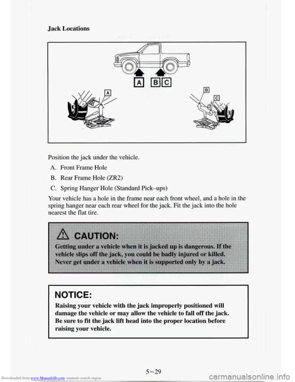 CHEVROLET S10 1994 2.G Owners Manual Downloaded from www.Manualslib.com manuals search engine Jack Locations
Position the jack under the vehicle.
A. Front Frame Hole
B. Rear Frame Hole (ZR2)
C. Spring Hanger Hole (Standard CHEVROLET S10 1994 2.G Owners Manual Downloaded from www.Manualslib.com manuals search engine Jack Locations
Position the jack under the vehicle.
A. Front Frame Hole
B. Rear Frame Hole (ZR2)
C. Spring Hanger Hole (Standard
