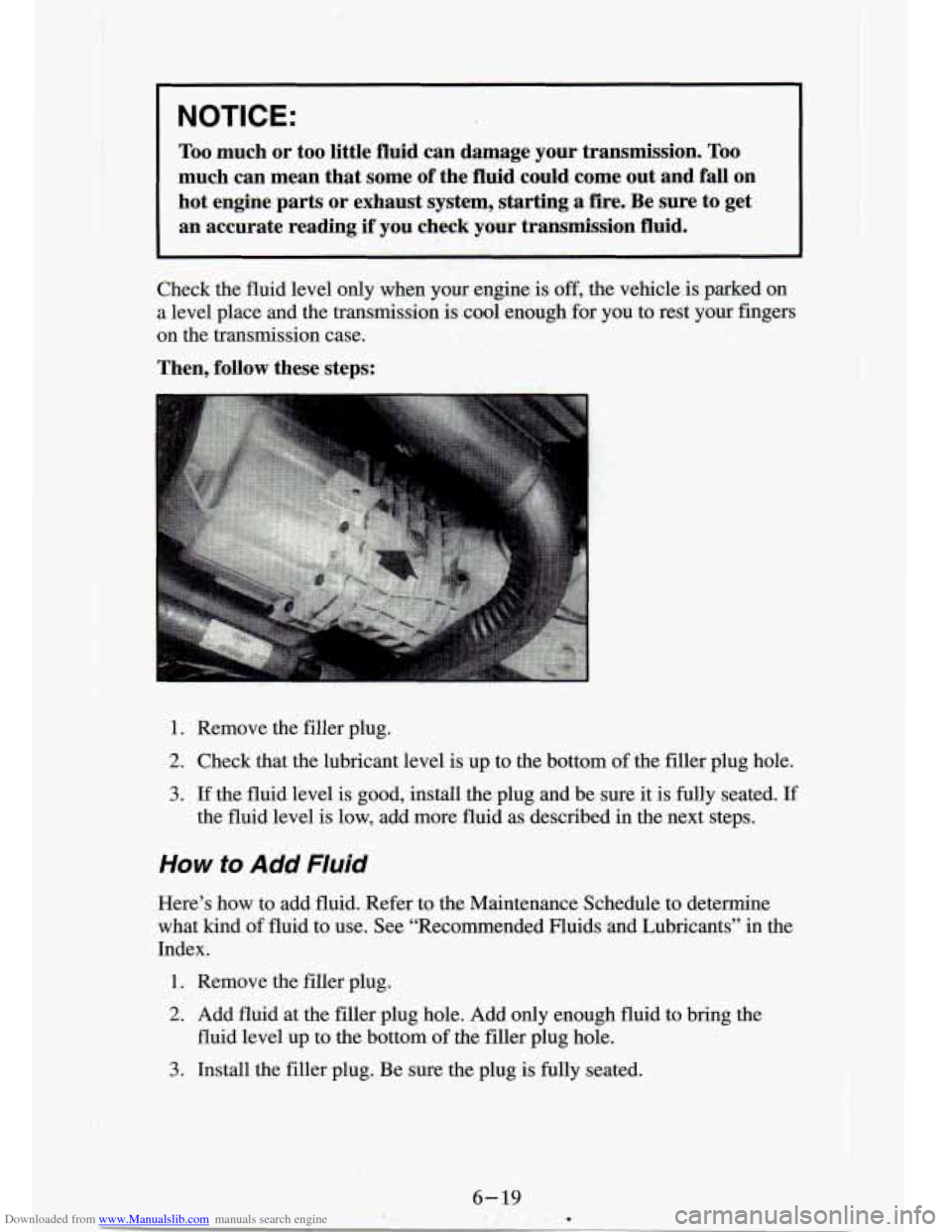 CHEVROLET S10 1994 2.G Owners Manual Downloaded from www.Manualslib.com manuals search engine NOTICE:
Too much or too little fluid cm damage your transmission. Too
much can mean that some of the’fluid could come out and CHEVROLET S10 1994 2.G Owners Manual Downloaded from www.Manualslib.com manuals search engine NOTICE:
Too much or too little fluid cm damage your transmission. Too
much can mean that some of the’fluid could come out and