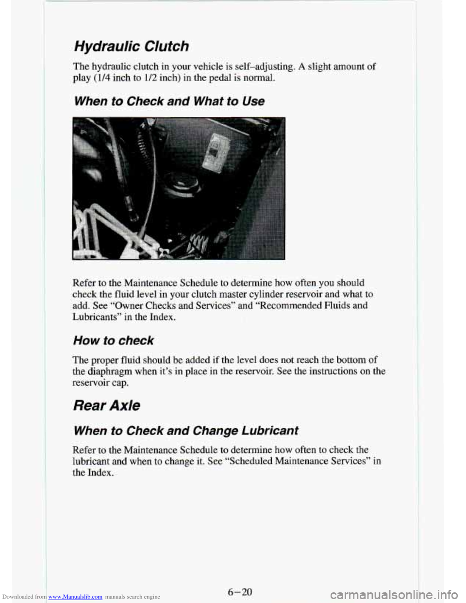 CHEVROLET S10 1994 2.G Owners Manual Downloaded from www.Manualslib.com manuals search engine Hydraulic Clutch
The hydraulic clutch in your vehicle is self-adjusting. A slight amount of
play
(1/4 inch to 1/2 inch) in the p CHEVROLET S10 1994 2.G Owners Manual Downloaded from www.Manualslib.com manuals search engine Hydraulic Clutch
The hydraulic clutch in your vehicle is self-adjusting. A slight amount of
play
(1/4 inch to 1/2 inch) in the p