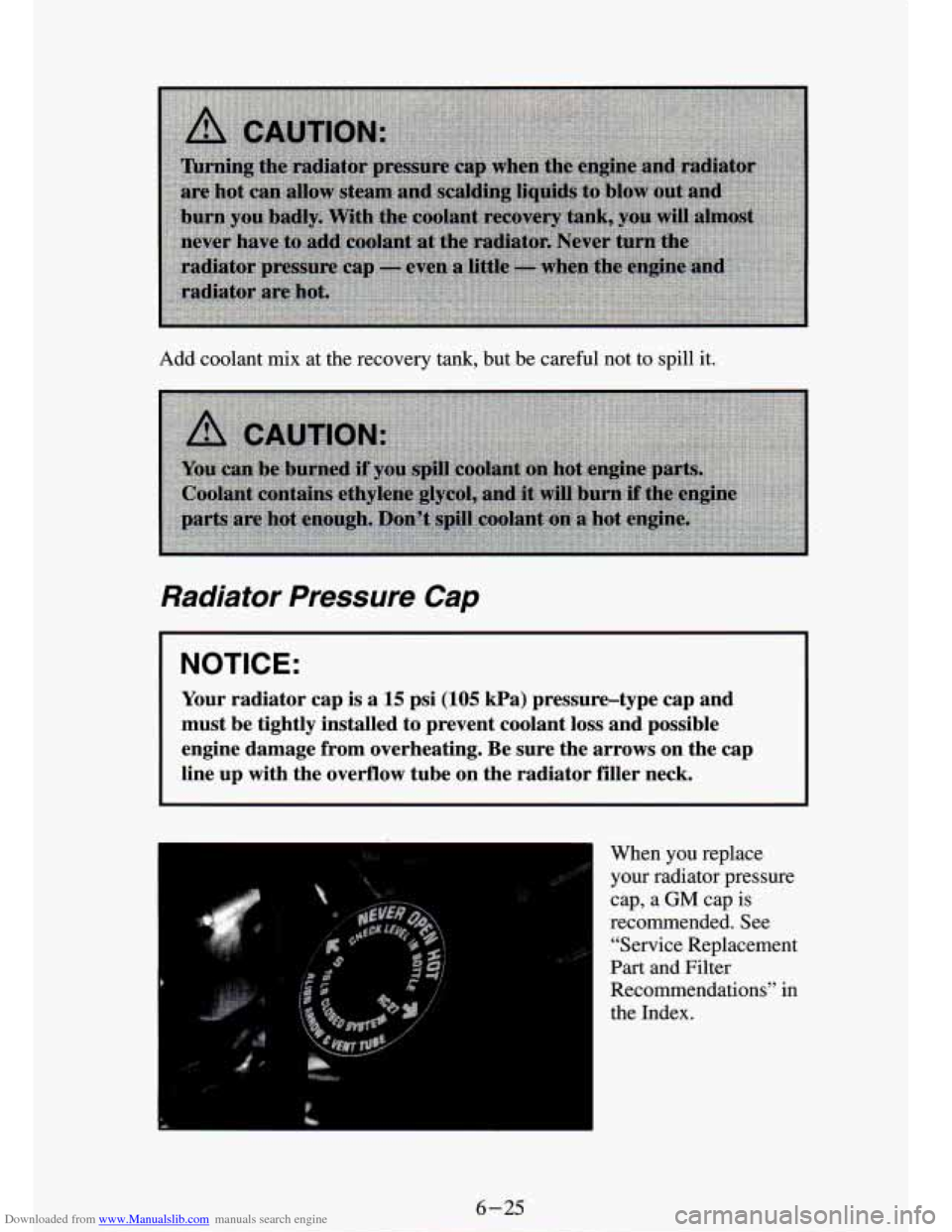 CHEVROLET S10 1994 2.G Owners Manual Downloaded from www.Manualslib.com manuals search engine Add coolant mix at the recovery tank, but be careful not to spill it.
Radiator Pressure Cap
I NOTICE:
Your radiator cap is a 15 CHEVROLET S10 1994 2.G Owners Manual Downloaded from www.Manualslib.com manuals search engine Add coolant mix at the recovery tank, but be careful not to spill it.
Radiator Pressure Cap
I NOTICE:
Your radiator cap is a 15