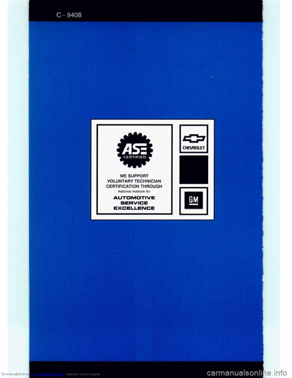CHEVROLET S10 1994 2.G Owners Manual Downloaded from www.Manualslib.com manuals search engine .C - 9408
WE SUPPORT
VOLUNTARY TECHNICIAN
CERTIFICATION THROUGH
National Institute for
AUTOMOTIVE SERVICE
EXCELLENCE GM - CHEVROLET S10 1994 2.G Owners Manual Downloaded from www.Manualslib.com manuals search engine .C - 9408
WE SUPPORT
VOLUNTARY TECHNICIAN
CERTIFICATION THROUGH
National Institute for
AUTOMOTIVE SERVICE
EXCELLENCE GM -