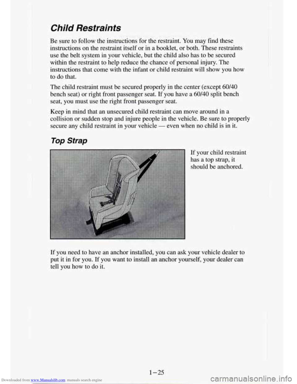 CHEVROLET S10 1994 2.G Owners Guide Downloaded from www.Manualslib.com manuals search engine Child Restraints
Be sure to follow the instructions for the restraint. You may find these
instructions on the restraint itself or CHEVROLET S10 1994 2.G Owners Guide Downloaded from www.Manualslib.com manuals search engine Child Restraints
Be sure to follow the instructions for the restraint. You may find these
instructions on the restraint itself or