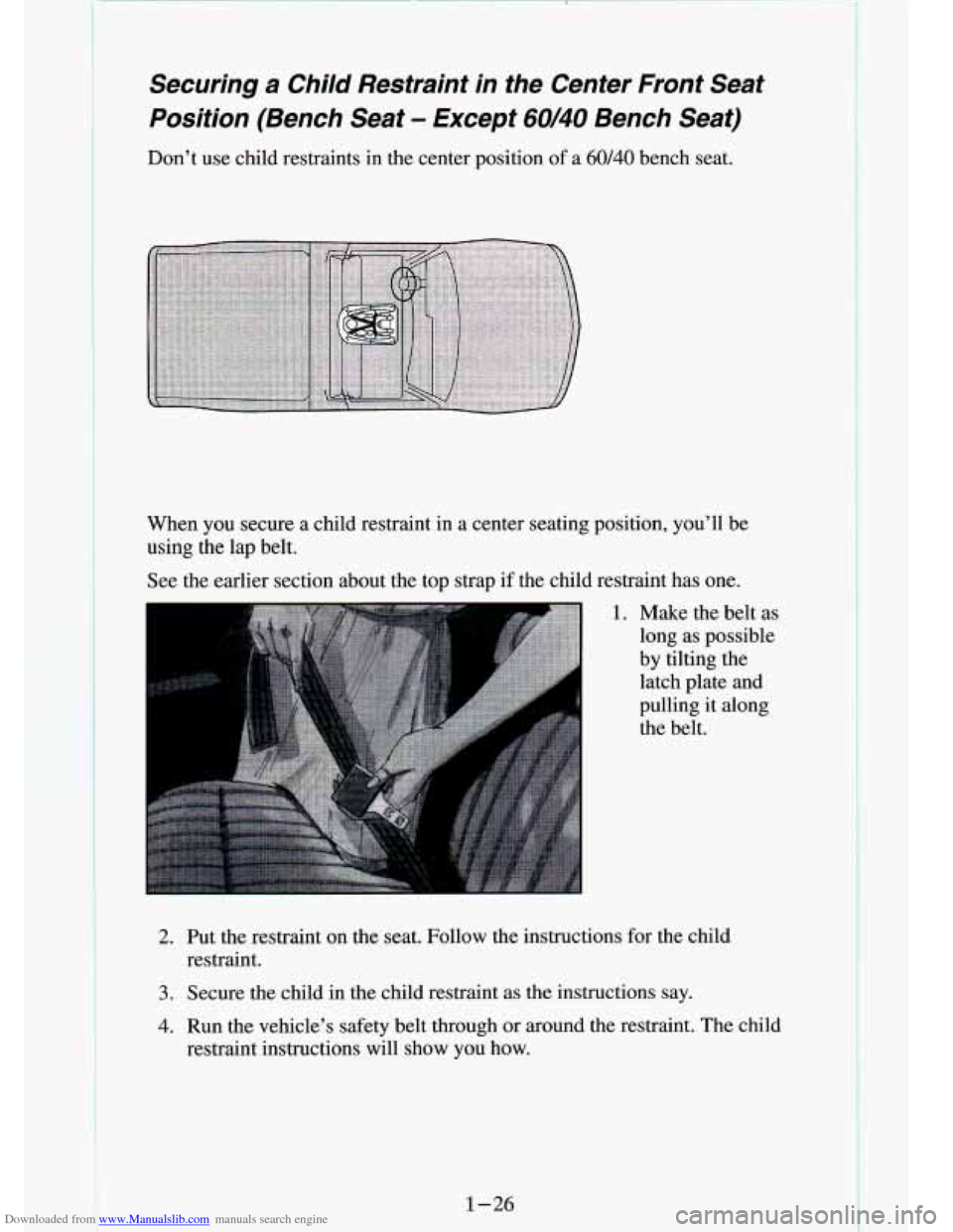 CHEVROLET S10 1994 2.G Owners Guide Downloaded from www.Manualslib.com manuals search engine Securing a Child Restraint in the Center Front Seat
Position (Bench Seat
- Except 60/40 Bench Seat)
Don’t use child restrain CHEVROLET S10 1994 2.G Owners Guide Downloaded from www.Manualslib.com manuals search engine Securing a Child Restraint in the Center Front Seat
Position (Bench Seat
- Except 60/40 Bench Seat)
Don’t use child restrain