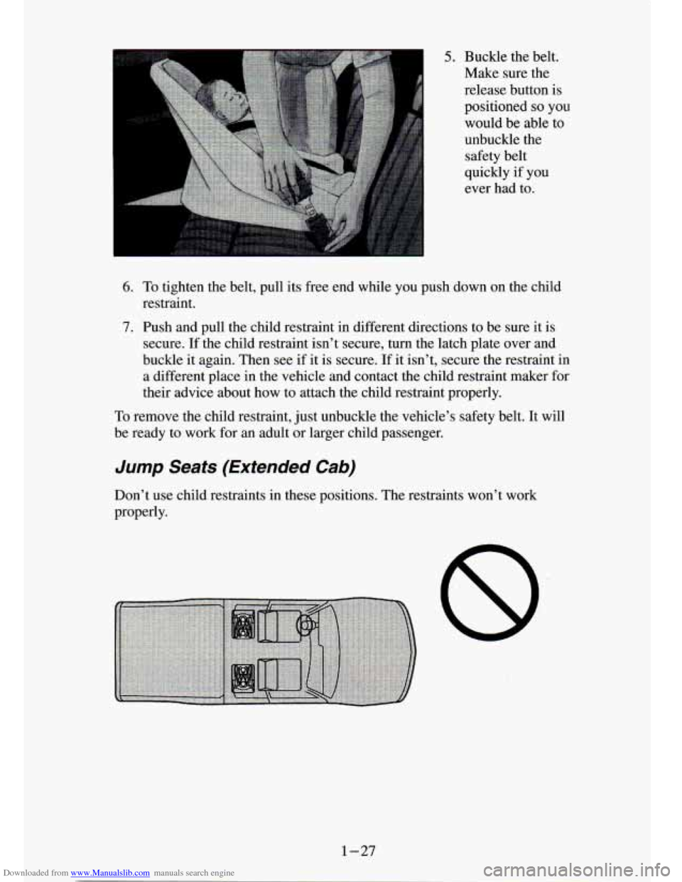 CHEVROLET S10 1994 2.G Owners Guide Downloaded from www.Manualslib.com manuals search engine 5. Buckle the belt.
Make sure the
release button is
positioned
so you
would be able
to
unbuckle the safety belt
quickly
if y CHEVROLET S10 1994 2.G Owners Guide Downloaded from www.Manualslib.com manuals search engine 5. Buckle the belt.
Make sure the
release button is
positioned
so you
would be able
to
unbuckle the safety belt
quickly
if y