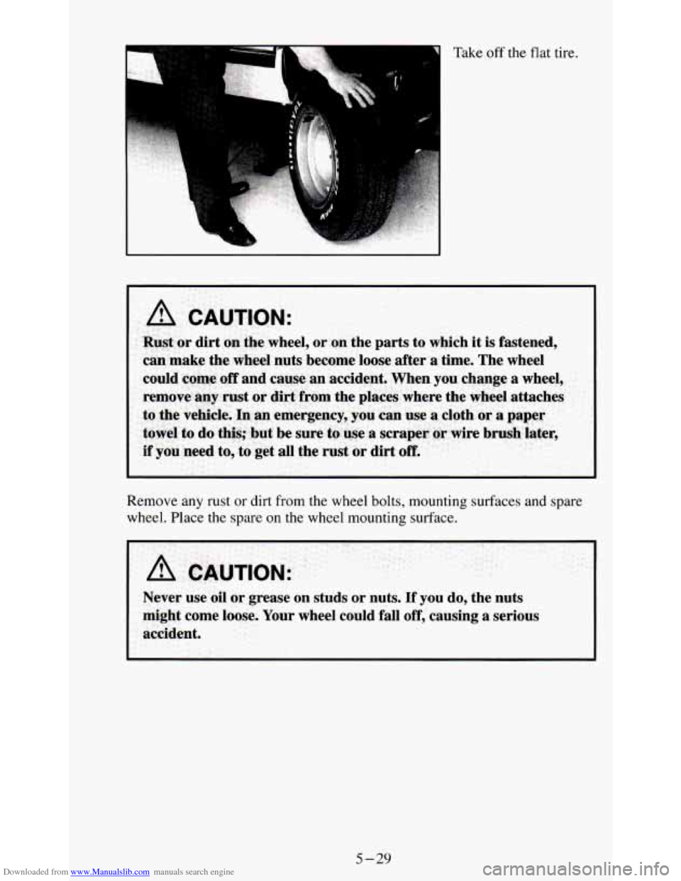 CHEVROLET S10 1995 2.G Owners Manual Downloaded from www.Manualslib.com manuals search engine Take off the flat tire.
Remove any rust or dirt from the wheel bolts, mounting surfaces and spare
wheel. Place the spare
on the wh CHEVROLET S10 1995 2.G Owners Manual Downloaded from www.Manualslib.com manuals search engine Take off the flat tire.
Remove any rust or dirt from the wheel bolts, mounting surfaces and spare
wheel. Place the spare
on the wh
