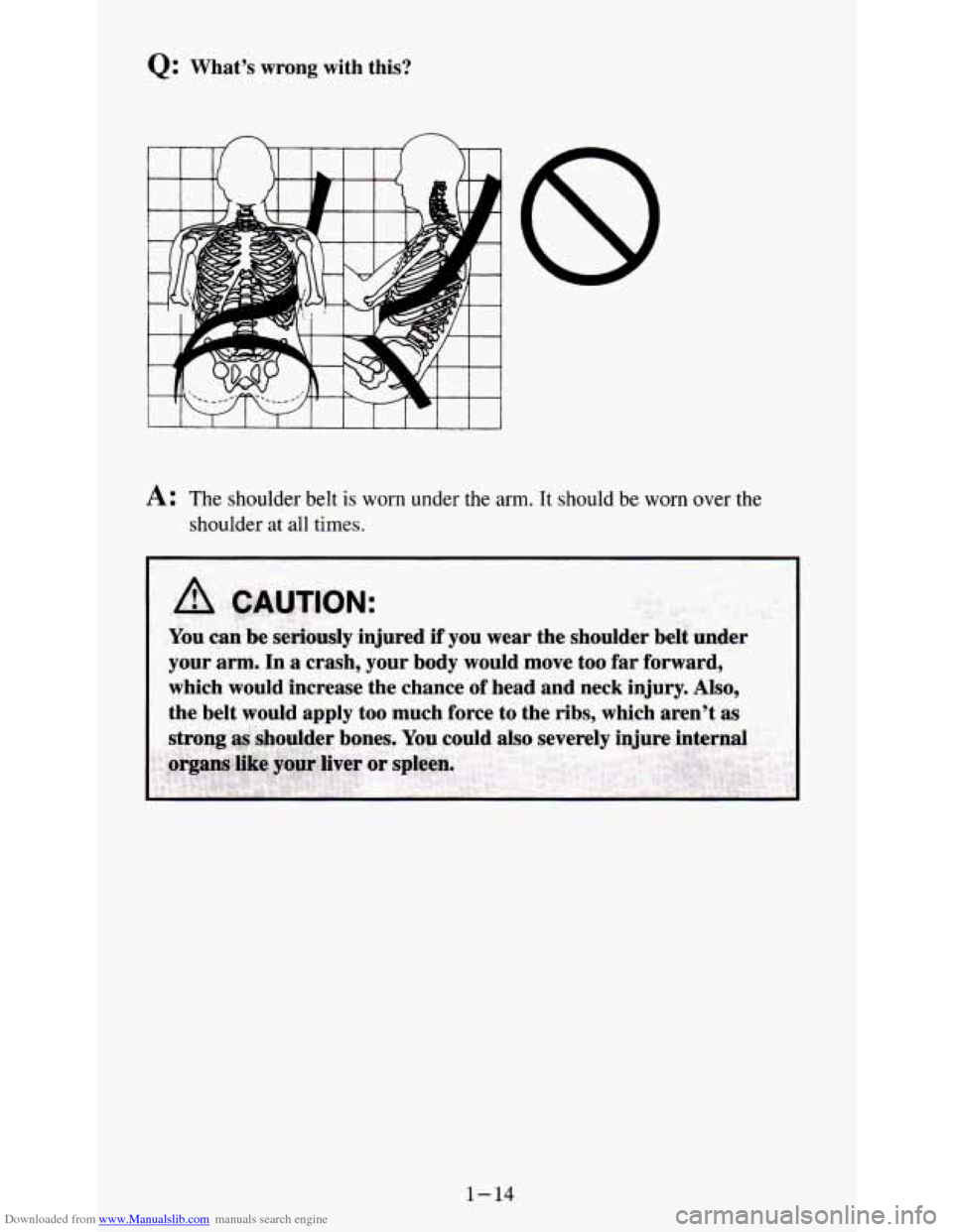 CHEVROLET S10 1995 2.G Owners Manual Downloaded from www.Manualslib.com manuals search engine Q: What’s  wrong  with this? 
A: The shoulder belt is worn  under  the arm.  It  should be  worn over the 
shoulder  at all  times. 
CAUTION: