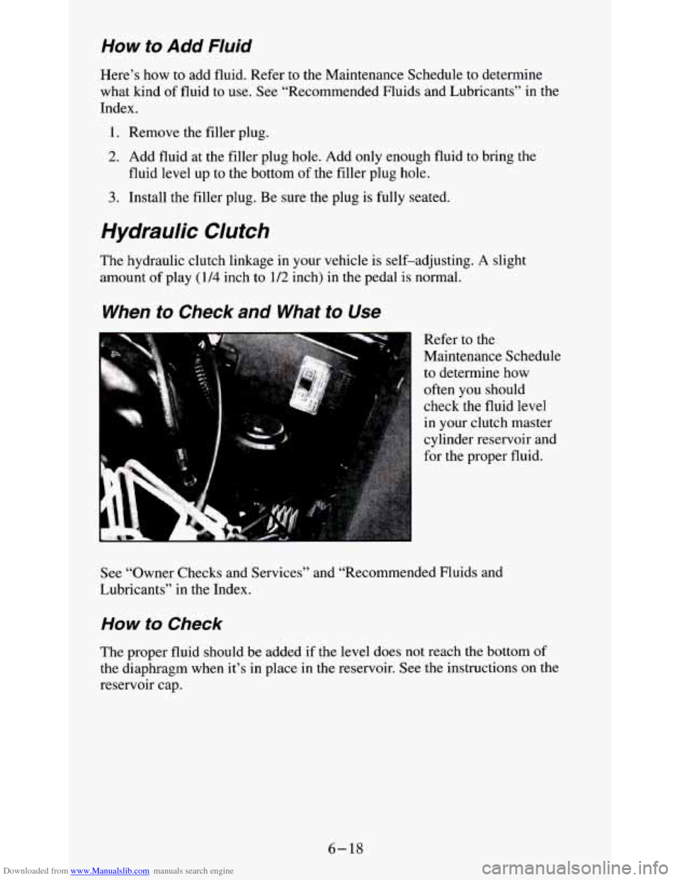 CHEVROLET S10 1995 2.G Owners Manual Downloaded from www.Manualslib.com manuals search engine How to Add Fluid 
Here’s  how to add  fluid.  Refer  to the  Maintenance  Schedule to determine 
what  kind  of  fluid to 
use. See “Recomm