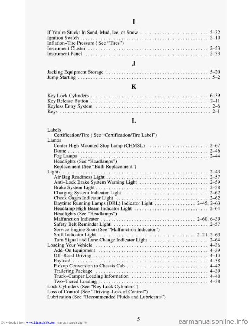 CHEVROLET S10 1995 2.G Owners Manual Downloaded from www.Manualslib.com manuals search engine I
If You’re Stuck: In Sand. Mud. Ice. or Snow ........................... 5-32
Ignitionswitch
........................................ CHEVROLET S10 1995 2.G Owners Manual Downloaded from www.Manualslib.com manuals search engine I
If You’re Stuck: In Sand. Mud. Ice. or Snow ........................... 5-32
Ignitionswitch
........................................