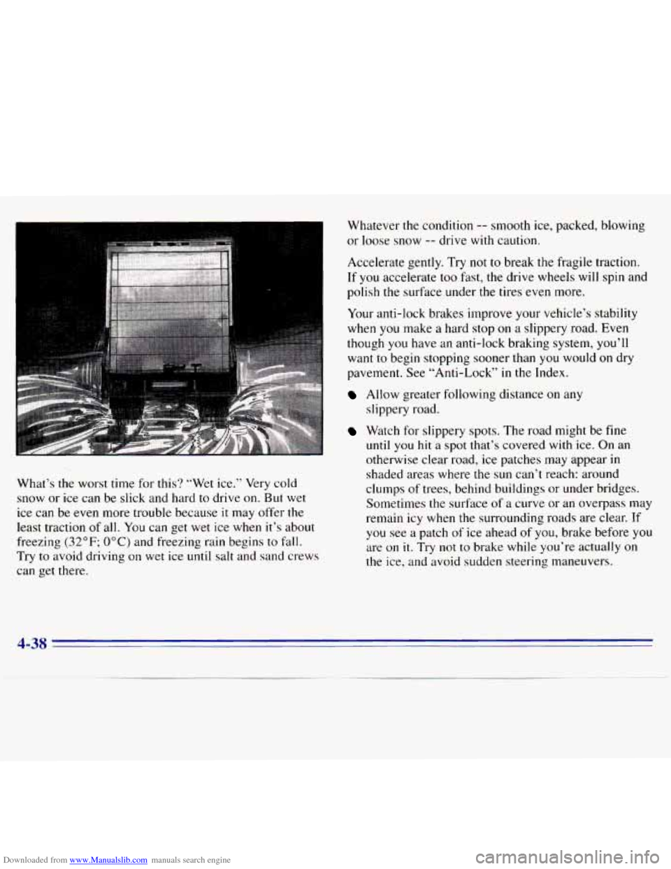 CHEVROLET S10 1996 2.G Owners Manual Downloaded from www.Manualslib.com manuals search engine What’s the worst time for this? “Wet ice.” Very cold
snow or ice can be slick and hard
to drive on. But wet
ice can be
CHEVROLET S10 1996 2.G Owners Manual Downloaded from www.Manualslib.com manuals search engine What’s the worst time for this? “Wet ice.” Very cold
snow or ice can be slick and hard
to drive on. But wet
ice can be
