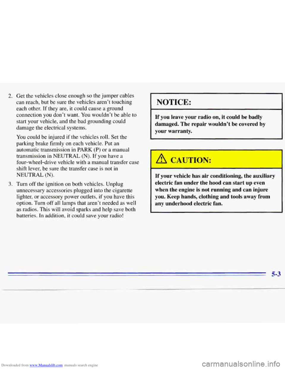 CHEVROLET S10 1996 2.G Owners Manual Downloaded from www.Manualslib.com manuals search engine 2. Get the vehicles close enough so the jumper  cables 
can  reach,  but  be  sure the vehicles  aren’t touching 
each  other. 
If they  are,