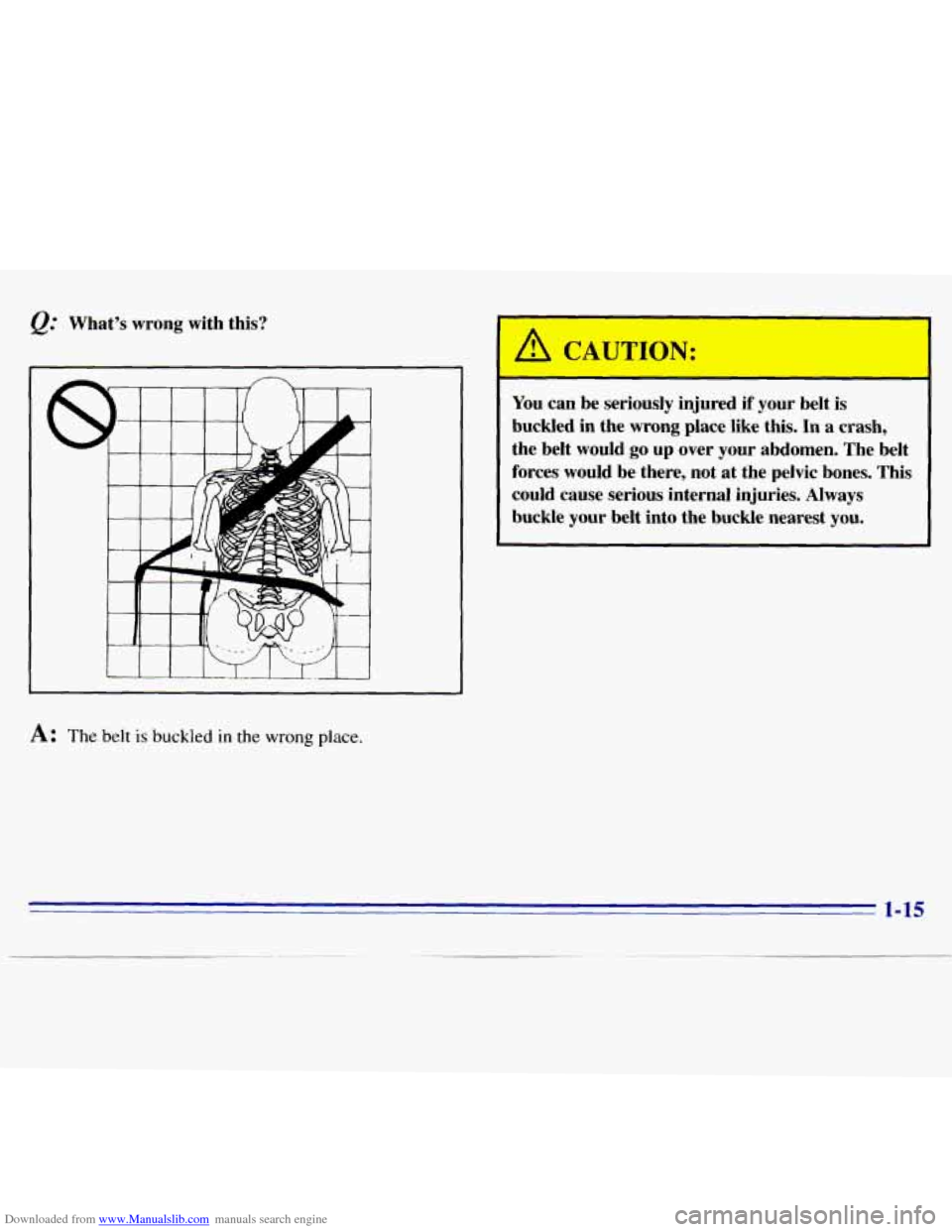 CHEVROLET S10 1996 2.G Owners Manual Downloaded from www.Manualslib.com manuals search engine &. Whats wrong with this?
A: The belt is buckled in the wrong place.
4 CAUTION:
You can be seriously injured if your belt is
buckle CHEVROLET S10 1996 2.G Owners Manual Downloaded from www.Manualslib.com manuals search engine &. Whats wrong with this?
A: The belt is buckled in the wrong place.
4 CAUTION:
You can be seriously injured if your belt is
buckle