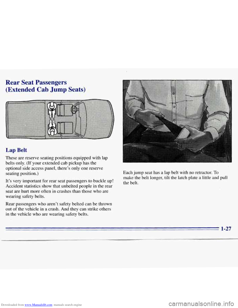 CHEVROLET S10 1996 2.G Owners Manual Downloaded from www.Manualslib.com manuals search engine Rear Seat Passengers (Extended Cab
Jump Seats)
Lap Belt
These are reserve seating positions equipped with lap
belts only.
(If your e CHEVROLET S10 1996 2.G Owners Manual Downloaded from www.Manualslib.com manuals search engine Rear Seat Passengers (Extended Cab
Jump Seats)
Lap Belt
These are reserve seating positions equipped with lap
belts only.
(If your e