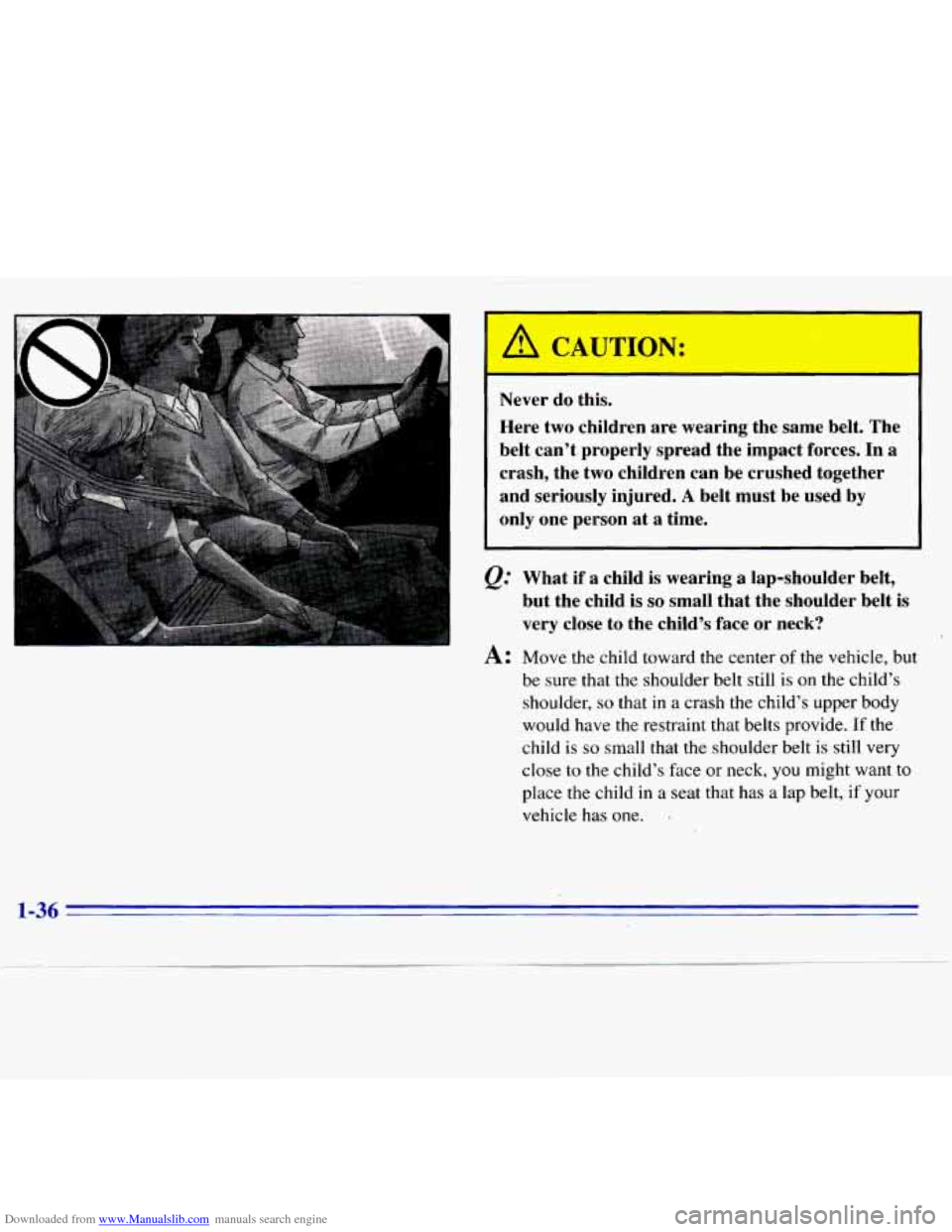 CHEVROLET S10 1996 2.G Service Manual Downloaded from www.Manualslib.com manuals search engine I
Never do this.
Here two children are wearing the same belt. The
belt can’t properly spread the impact forces.
In a
crash, CHEVROLET S10 1996 2.G Service Manual Downloaded from www.Manualslib.com manuals search engine I
Never do this.
Here two children are wearing the same belt. The
belt can’t properly spread the impact forces.
In a
crash,