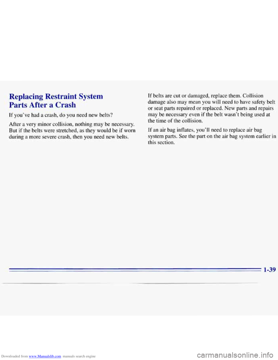 CHEVROLET S10 1996 2.G Service Manual Downloaded from www.Manualslib.com manuals search engine Replacing Restraint System
Parts After a Crash
If you’ve had a crash, do you need new belts?
After a very minor collision, n CHEVROLET S10 1996 2.G Service Manual Downloaded from www.Manualslib.com manuals search engine Replacing Restraint System
Parts After a Crash
If you’ve had a crash, do you need new belts?
After a very minor collision, n