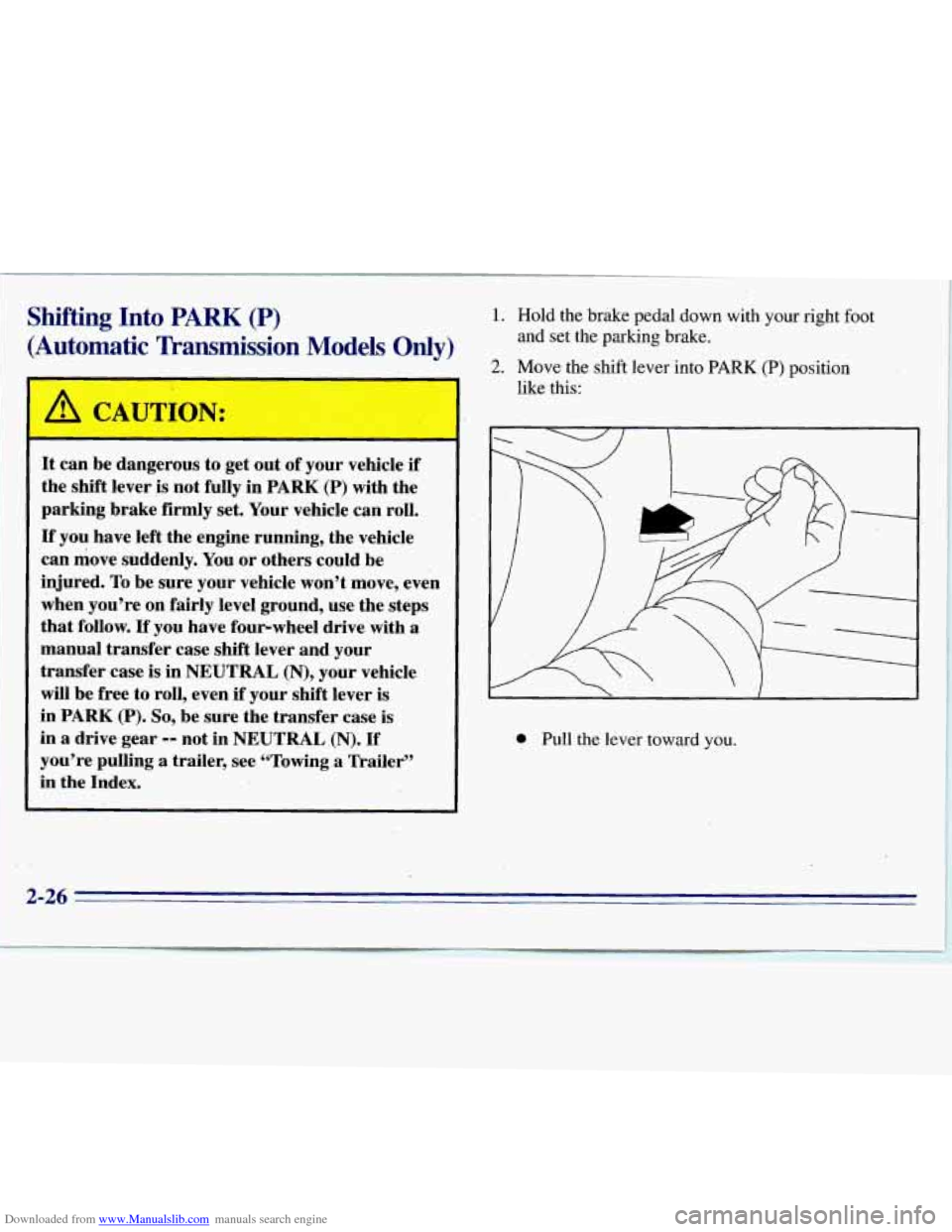 CHEVROLET S10 1996 2.G Manual PDF Downloaded from www.Manualslib.com manuals search engine Shifting Into PARK (P)
(Automatic Tkansmission Models Only)
1. Hold the brake pedal down with your right foot
2. Move the shift lev CHEVROLET S10 1996 2.G Manual PDF Downloaded from www.Manualslib.com manuals search engine Shifting Into PARK (P)
(Automatic Tkansmission Models Only)
1. Hold the brake pedal down with your right foot
2. Move the shift lev
