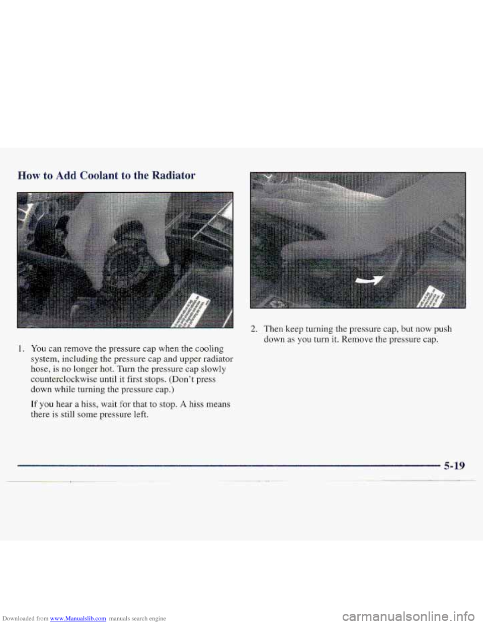 CHEVROLET S10 1997 2.G Owners Manual Downloaded from www.Manualslib.com manuals search engine Wow .to Add Coolant  to the Radiator 
2. Then keep turning the pressure cap, but. now push 
down 
as you  turn  it. Remove the pressure cap. 

