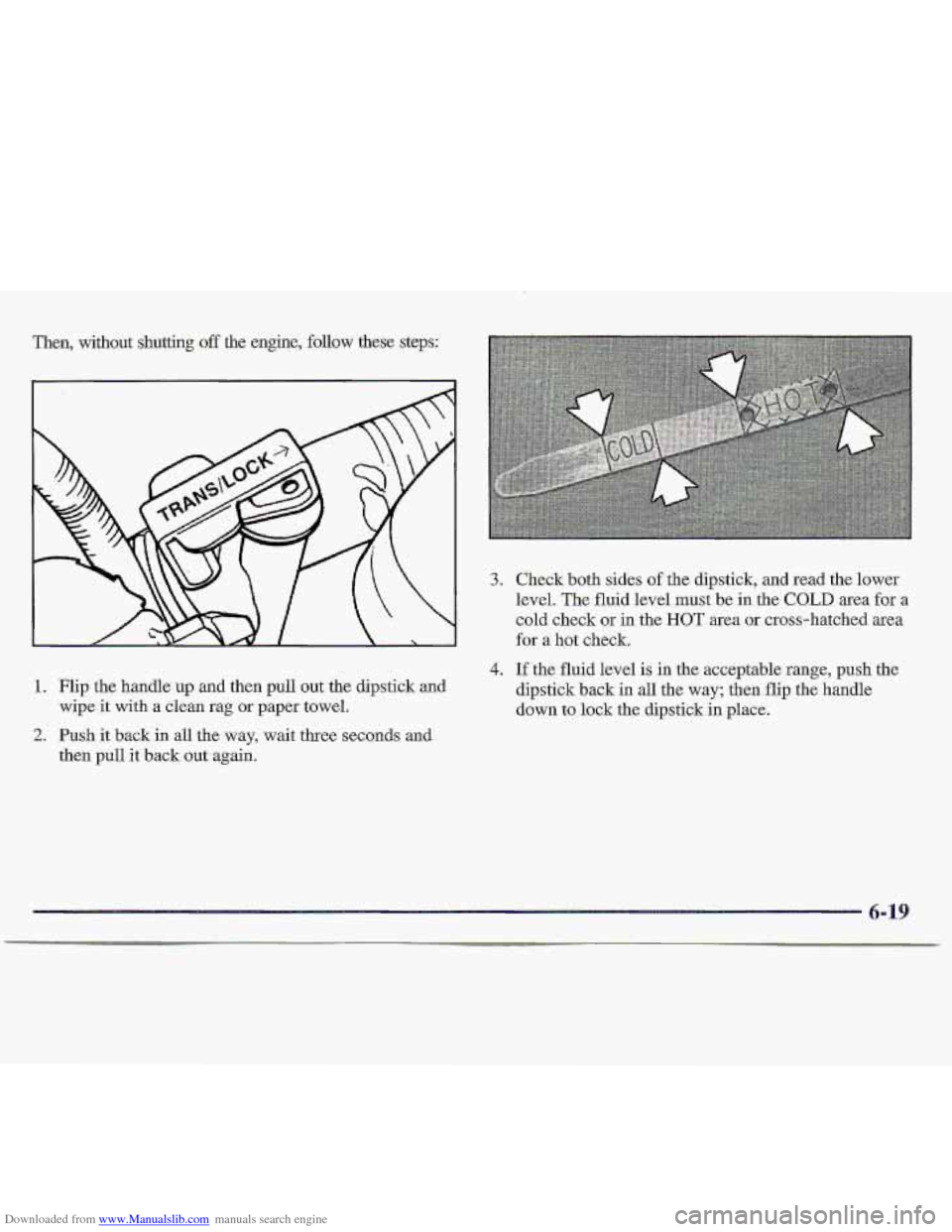 CHEVROLET S10 1997 2.G Owners Manual Downloaded from www.Manualslib.com manuals search engine Then, without shutting off the engine, follow these steps:
3.
4.
1. Flip the handle up and then pull out the dipstick and
2. Push i CHEVROLET S10 1997 2.G Owners Manual Downloaded from www.Manualslib.com manuals search engine Then, without shutting off the engine, follow these steps:
3.
4.
1. Flip the handle up and then pull out the dipstick and
2. Push i