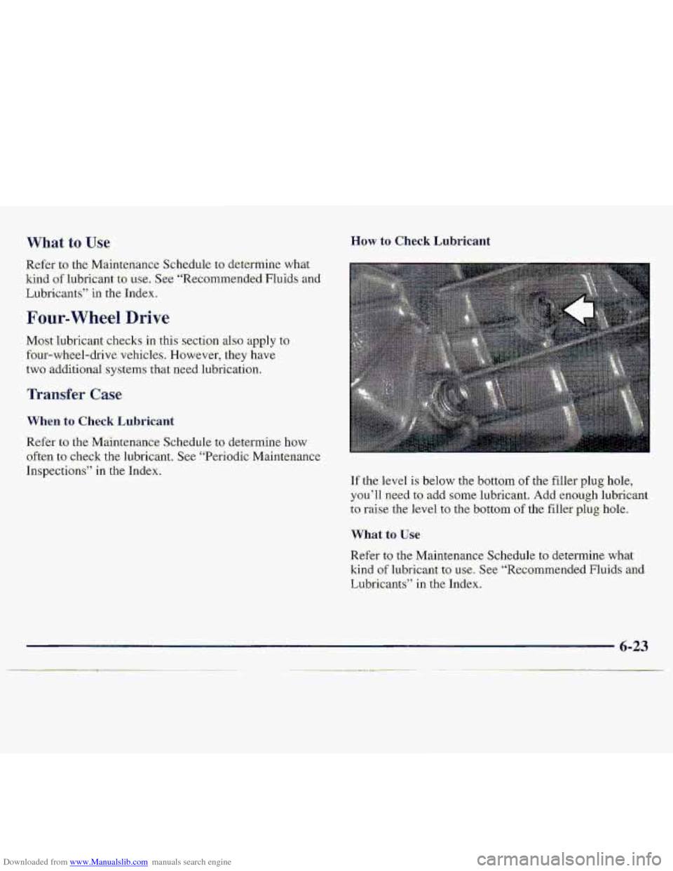 CHEVROLET S10 1997 2.G Owners Manual Downloaded from www.Manualslib.com manuals search engine What to Use
Refkr to the Mainteriance Schedule to determine- what
kind
of lubricant to use., See “Remmmended Fluids and
Lubricants” CHEVROLET S10 1997 2.G Owners Manual Downloaded from www.Manualslib.com manuals search engine What to Use
Refkr to the Mainteriance Schedule to determine- what
kind
of lubricant to use., See “Remmmended Fluids and
Lubricants”