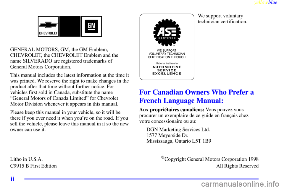 CHEVROLET SILVERADO 1999 1.G Owners Manual yellowblue     
ii
GENERAL MOTORS, GM, the GM Emblem,
CHEVROLET, the CHEVROLET Emblem and the
name SILVERADO are registered trademarks of
General Motors Corporation.
This manual includes the latest in