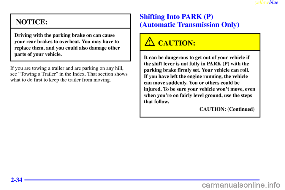 CHEVROLET SILVERADO 1999 1.G Owners Manual yellowblue     
2-34
NOTICE:
Driving with the parking brake on can cause
your rear brakes to overheat. You may have to
replace them, and you could also damage other
parts of your vehicle.
If you are t